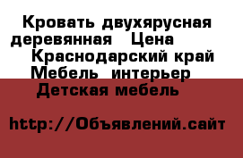 Кровать двухярусная деревянная › Цена ­ 3 000 - Краснодарский край Мебель, интерьер » Детская мебель   